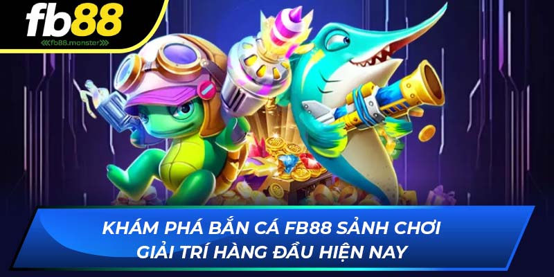 Bắn Cá FB88: Vũ Khí Tối Tân Và Cơ Hội Săn Thưởng Khủng Khám phá bắn cá FB88 - Sảnh chơi giải trí hàng đầu hiện nay