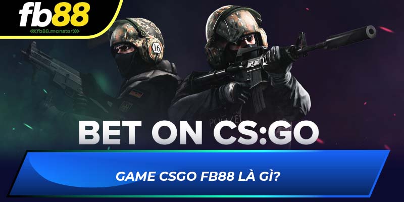 CSGO FB88 - Tham Gia Cá Cược Game Bắn Súng Kịch Tính Game CSGO FB88 là gì?