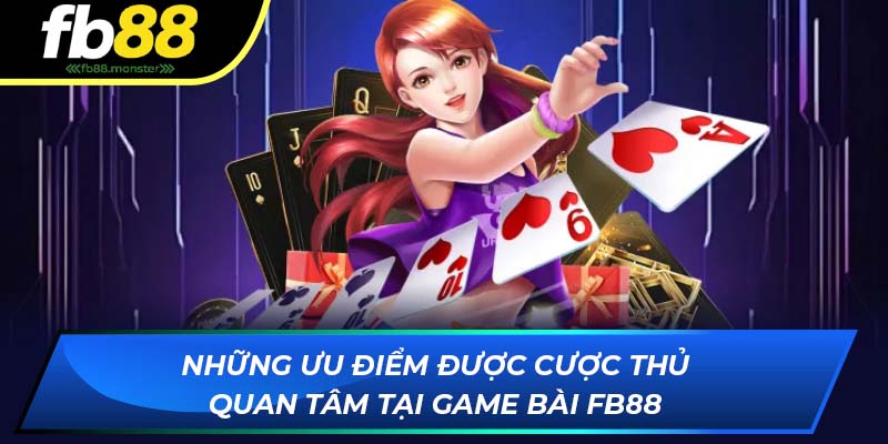 Game Bài FB88: Sảnh Chơi Cá Cược Hấp Dẫn Với Nhiều Tựa Game Những ưu điểm được cược thủ quan tâm tại game bài FB88
