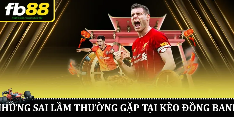 Kèo Đồng Banh FB88 – Hiểu Đúng, Chơi Chuẩn, Thắng Lớn Những sai lầm thường gặp khi chơi kèo đồng banh